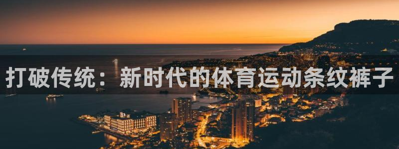 01体育直播官网入口：打破传统：新时代的体育运动条纹裤子