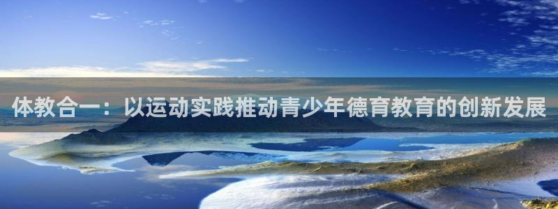 01体育官方APP：体教合一：以运动实践推动青少年德育教育的创新发展