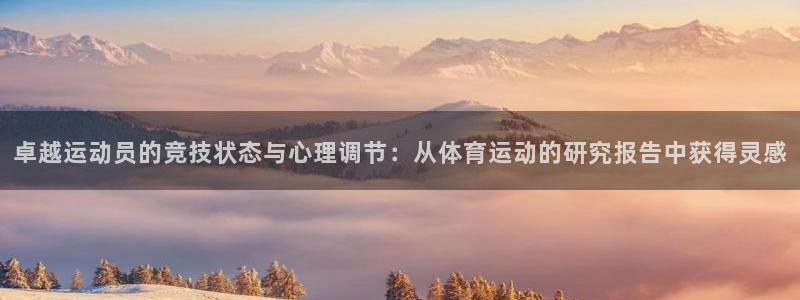 01体育官方APP：卓越运动员的竞技状态与心理调节：从体育运动的研究报告中获得灵感